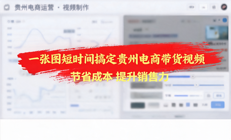 一张图短时间搞定贵州电商带货视频，节省成本提升销售力 /宣传片拍摄-企业宣传片拍摄-企业宣传片-三维动画制作-制作宣传片公司-影视公司